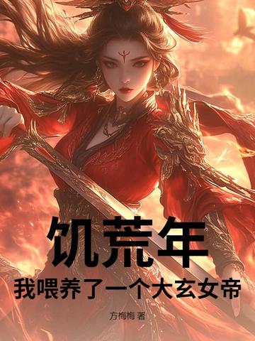 饥荒年，我喂养了一个大玄女帝饥荒年，我喂养了一个大玄女帝