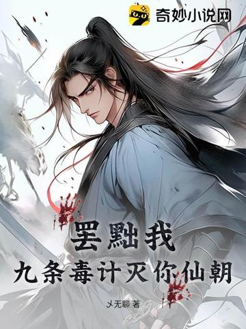 罢黜我？九条毒计灭你仙朝！罢黜我？九条毒计灭你仙朝！