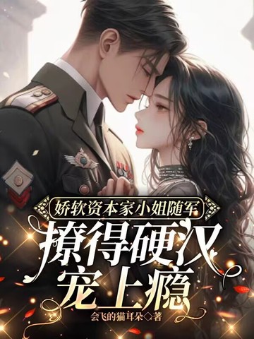 娇软资本家小姐随军，撩得硬汉宠上瘾娇软资本家小姐随军，撩得硬汉宠上瘾