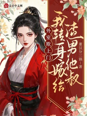 外室欺上门？我转身嫁给渣男他叔外室欺上门？我转身嫁给渣男他叔