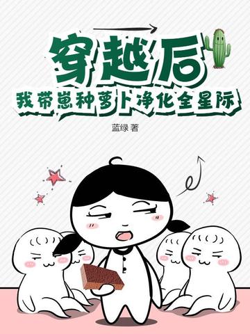穿越后，我带崽种萝卜净化全星际穿越后，我带崽种萝卜净化全星际