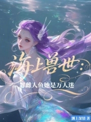 海上兽世：罪雌人鱼她是万人迷海上兽世：罪雌人鱼她是万人迷