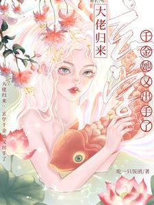 大佬归来：玄学千金她又出手了大佬归来：玄学千金她又出手了