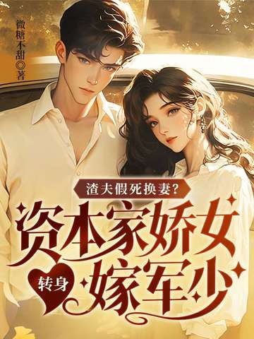 渣夫假死换妻？资本家娇女转身嫁军少渣夫假死换妻？资本家娇女转身嫁军少