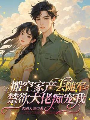 搬空家产去随军，禁欲大佬痴宠我搬空家产去随军，禁欲大佬痴宠我