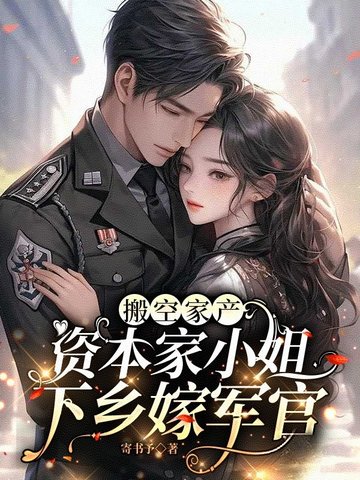 搬空家产，资本家小姐下乡嫁军官搬空家产，资本家小姐下乡嫁军官