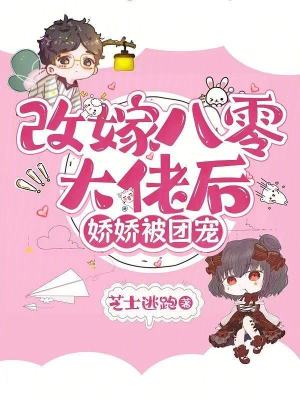 改嫁八零大佬后，娇娇被团宠改嫁八零大佬后，娇娇被团宠